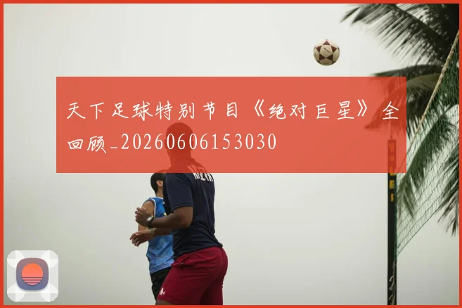 天下足球特别节目《绝对巨星》全回顾_20260606153030
