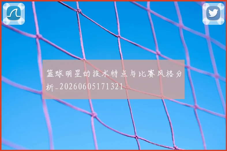 篮球明星的技术特点与比赛风格分析_20260605171321
