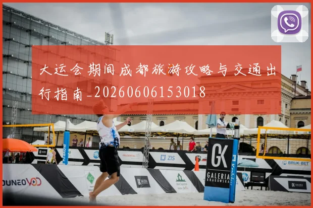 大运会期间成都旅游攻略与交通出行指南_20260606153018
