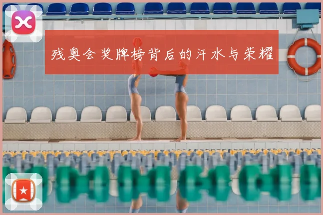 残奥会奖牌榜背后的汗水与荣耀