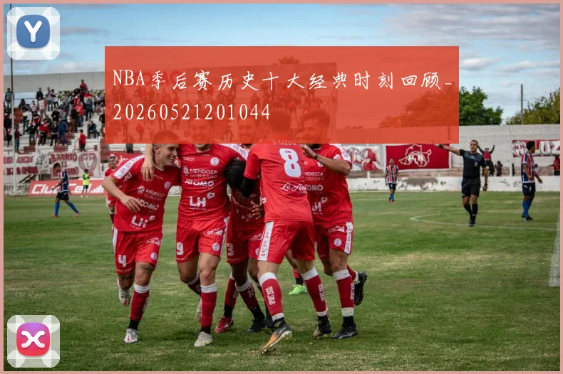 NBA季后赛历史十大经典时刻回顾_20260521201044