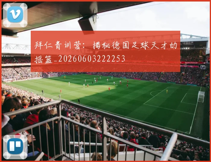 拜仁青训营：揭秘德国足球天才的摇篮_20260603222253