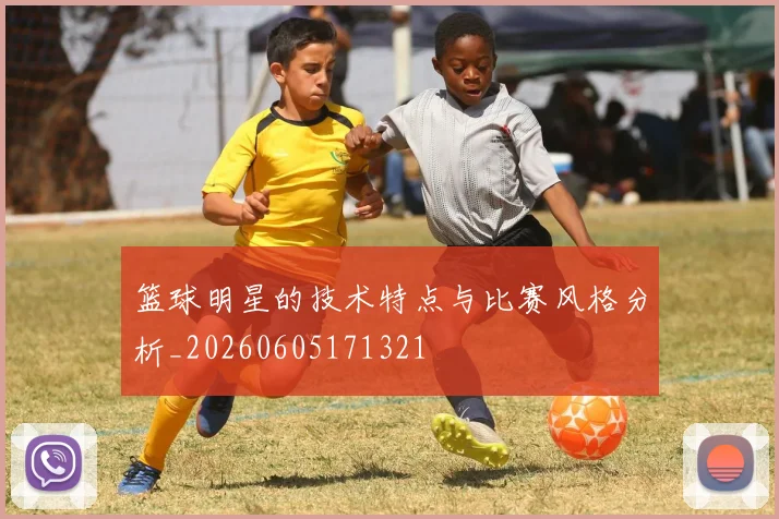 篮球明星的技术特点与比赛风格分析_20260605171321