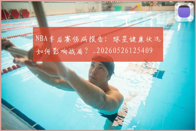 NBA季后赛伤病报告:球星健康状况如何影响战局?_20260526125409