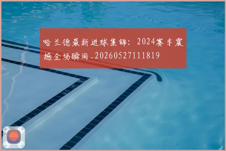 哈兰德最新进球集锦：2024赛季震撼全场瞬间_20260527111819
