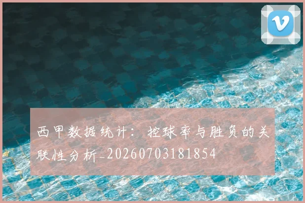 西甲数据统计：控球率与胜负的关联性分析_20260703181854
