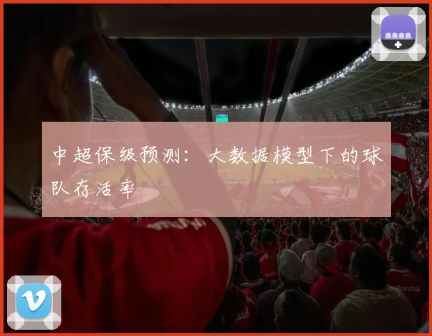 中超保级预测:大数据模型下的球队存活率