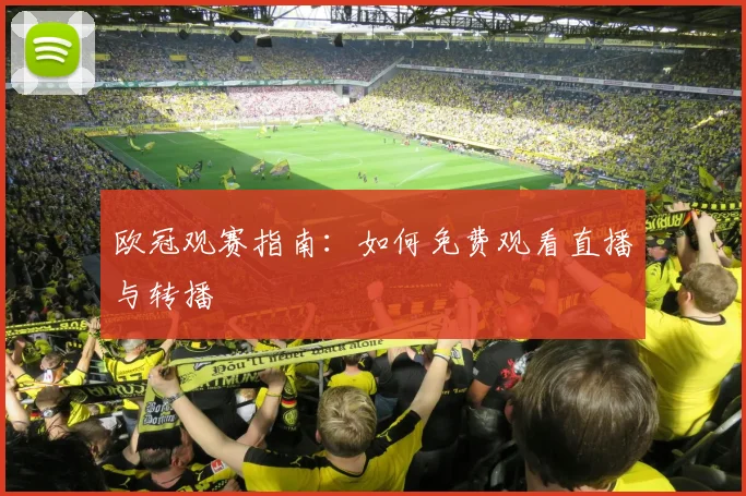 欧冠观赛指南:如何免费观看直播与转播