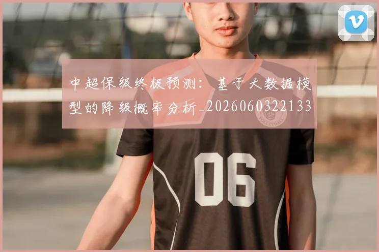 中超保级终极预测:基于大数据模型的降级概率分析_20260603221335