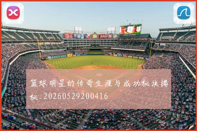 篮球明星的传奇生涯与成功秘诀揭秘_20260529200416
