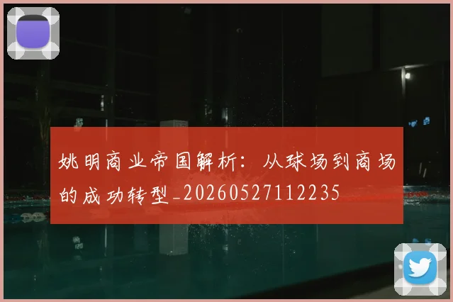 姚明商业帝国解析：从球场到商场的成功转型_20260527112235