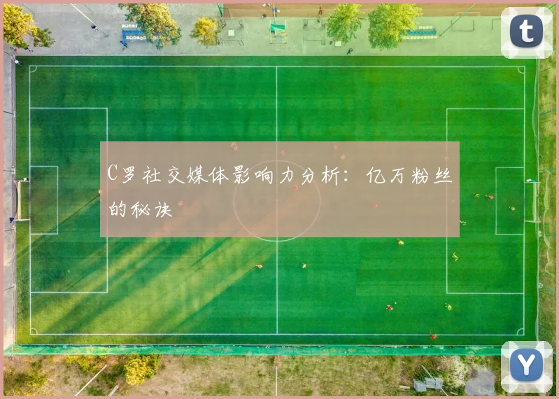 C罗社交媒体影响力分析:亿万粉丝的秘诀