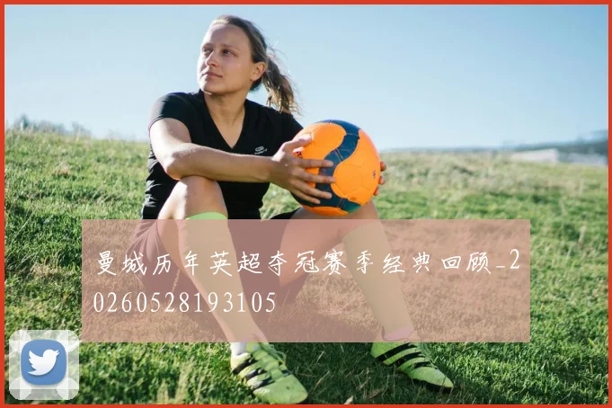 曼城历年英超夺冠赛季经典回顾_20260528193105