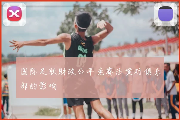 国际足联财政公平竞赛法案对俱乐部的影响