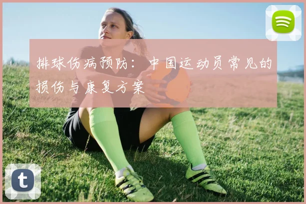 排球伤病预防：中国运动员常见的损伤与康复方案