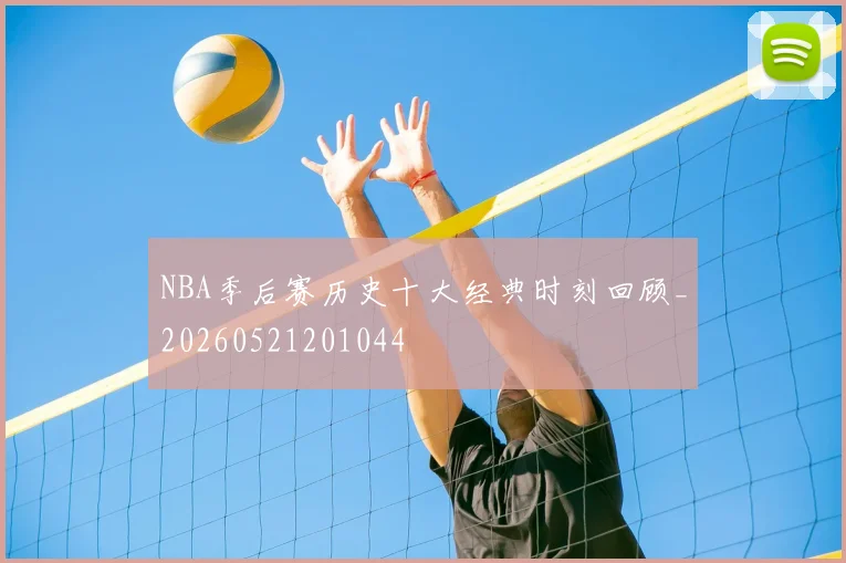 NBA季后赛历史十大经典时刻回顾_20260521201044