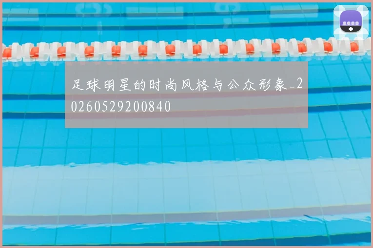 足球明星的时尚风格与公众形象_20260529200840