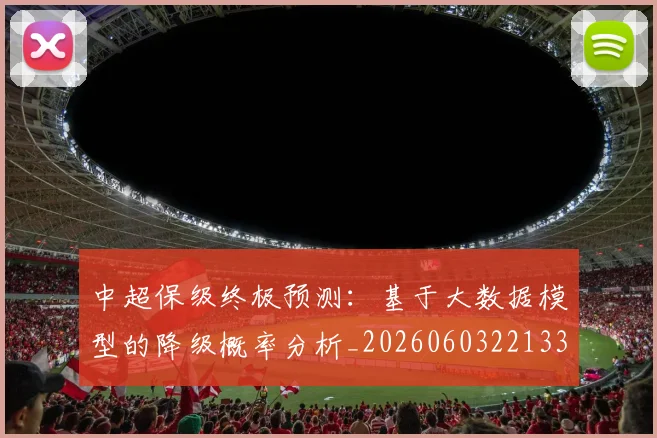 中超保级终极预测:基于大数据模型的降级概率分析_20260603221335