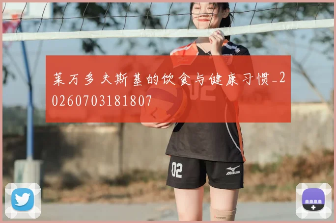 莱万多夫斯基的饮食与健康习惯_20260703181807