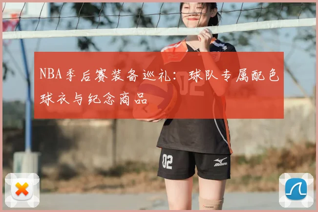 NBA季后赛装备巡礼：球队专属配色球衣与纪念商品