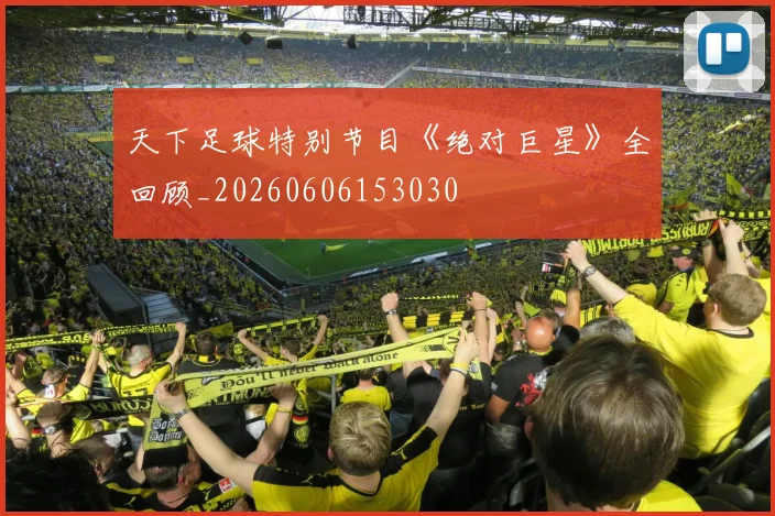 天下足球特别节目《绝对巨星》全回顾_20260606153030