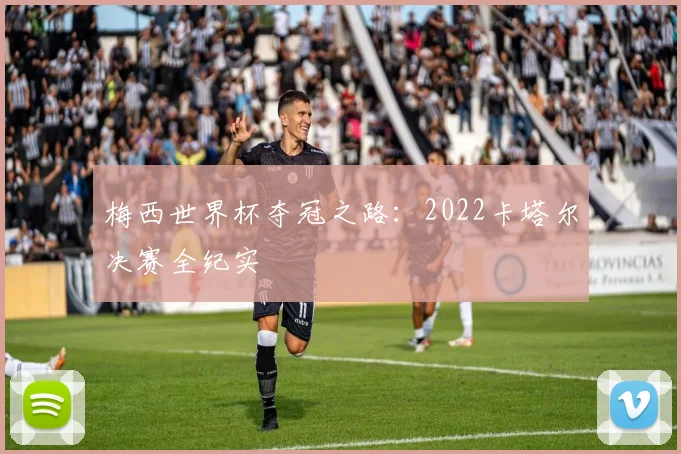 梅西世界杯夺冠之路:2022卡塔尔决赛全纪实