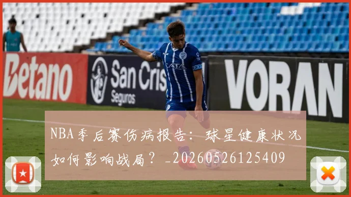 NBA季后赛伤病报告：球星健康状况如何影响战局？_20260526125409