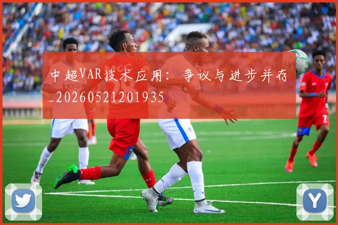 中超VAR技术应用：争议与进步并存_20260521201935