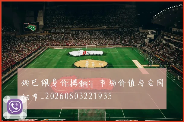 姆巴佩身价揭秘：市场价值与合同细节_20260603221935