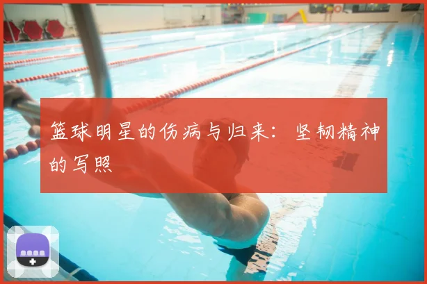 篮球明星的伤病与归来:坚韧精神的写照