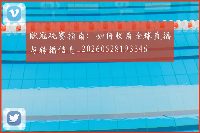 欧冠观赛指南：如何收看全球直播与转播信息_20260528193346