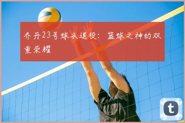 乔丹23号球衣退役:篮球之神的双重荣耀