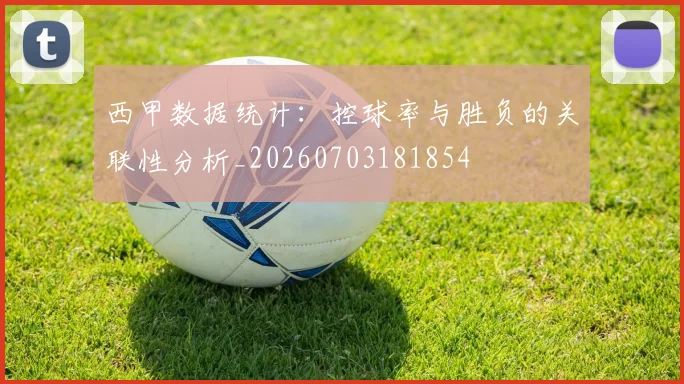 西甲数据统计：控球率与胜负的关联性分析_20260703181854