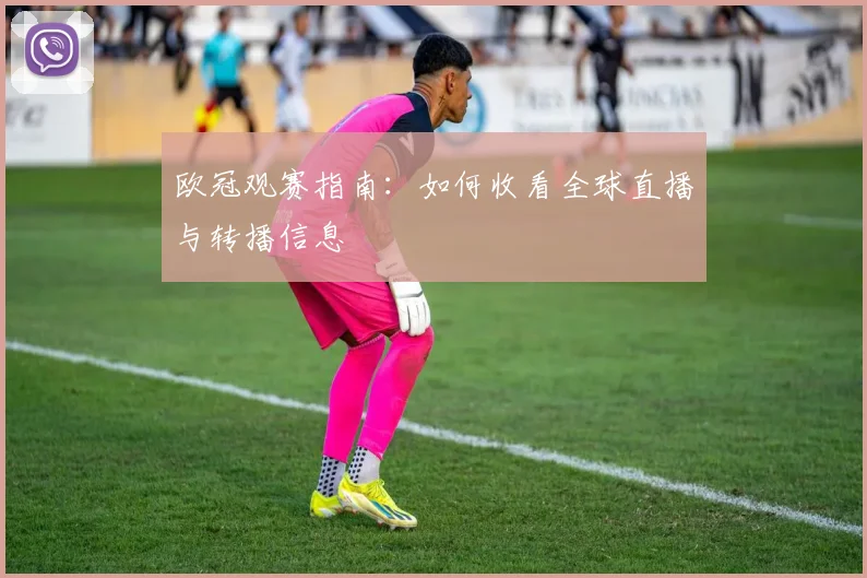 欧冠观赛指南：如何收看全球直播与转播信息